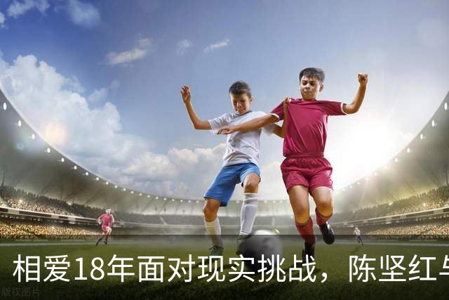 相爱18年面对现实挑战，陈坚红与王志文的年龄差成为困扰