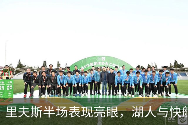 里夫斯半场表现亮眼，湖人与快船平分秋色
