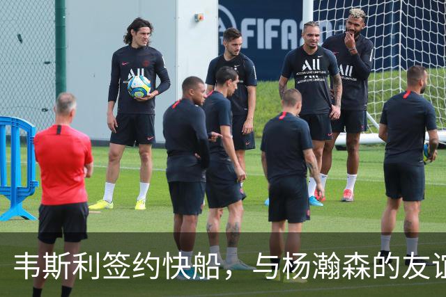 韦斯利签约快船，与杨瀚森的友谊延续