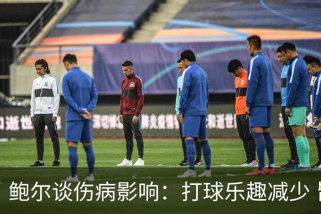 鲍尔谈伤病影响：打球乐趣减少 皆因岁月无情
