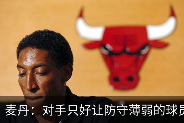 麦丹：对手只好让防守薄弱的球员来防我，我会利用这个机会